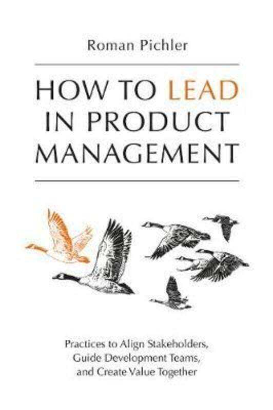 

How to Lead in Product Management: Practices to Align Stakeholders, Guide Development Teams, and Cre.paperback,By :Pichler, Roman