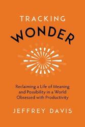 Tracking Wonder: Reclaiming a Life of Meaning and Possibility in a World Obsessed with Productivity,Hardcover,ByDavis, Jeffrey