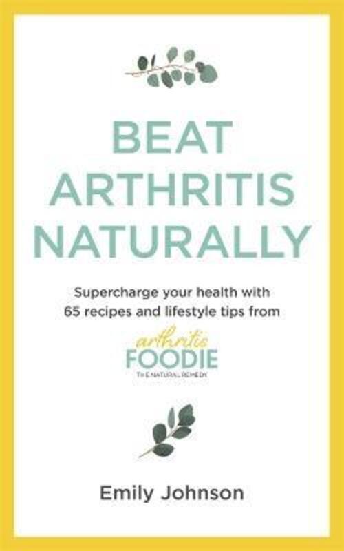 Beat Arthritis Naturally: Supercharge your health with 100 recipes and lifestyle tips from Arthritis,Paperback,ByJohnson, Emily