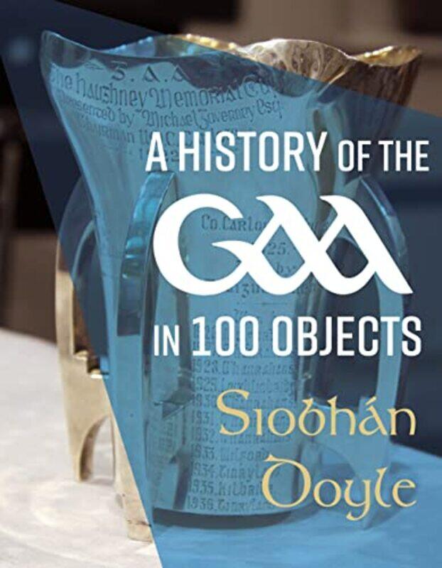

A History of the GAA in 100 Objects by Siobhan Doyle-Hardcover