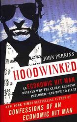 Hoodwinked: An Economic Hit Man Reveals Why the World Financial Markets Imploded