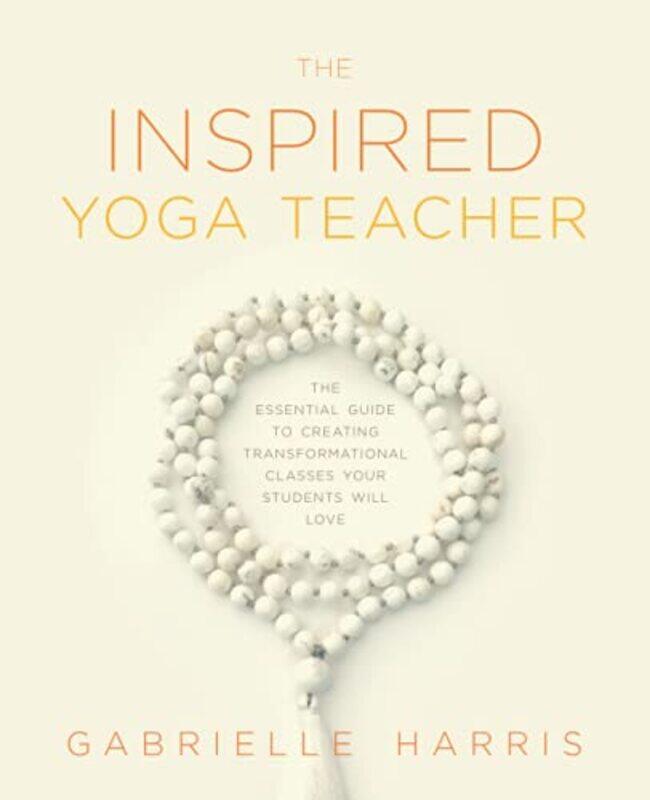 

The Inspired Yoga Teacher The Essential Guide To Creating Transformational Classes Your Students Wi by Harris, Gabrielle..Paperback