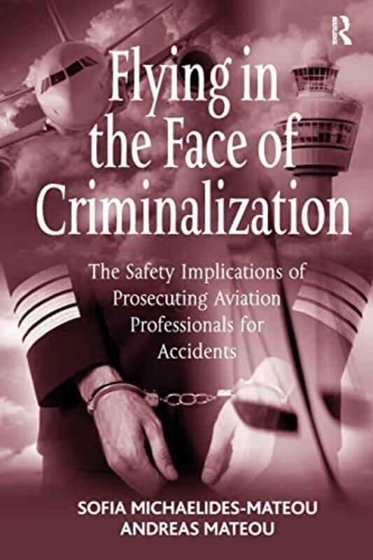 

Flying In The Face Of Criminalization The Safety Implications Of Prosecuting Aviation Professionals by Michaelides-Mateou, Sofia - Mateou, Andreas - P