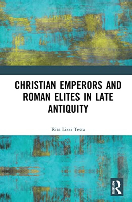 

Christian Emperors and Roman Elites in Late Antiquity by Rita Lizzi University of Perugia, Italy Testa-Hardcover