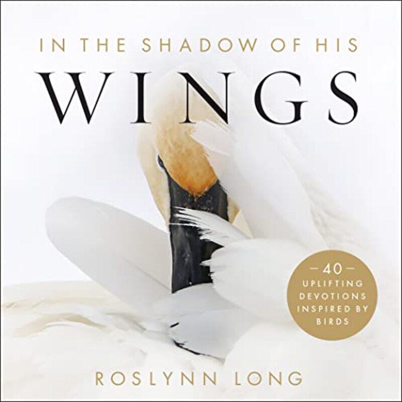 

In the Shadow of His Wings 40 Uplifting Devotions Inspired by Birds by Roslynn Long-Hardcover