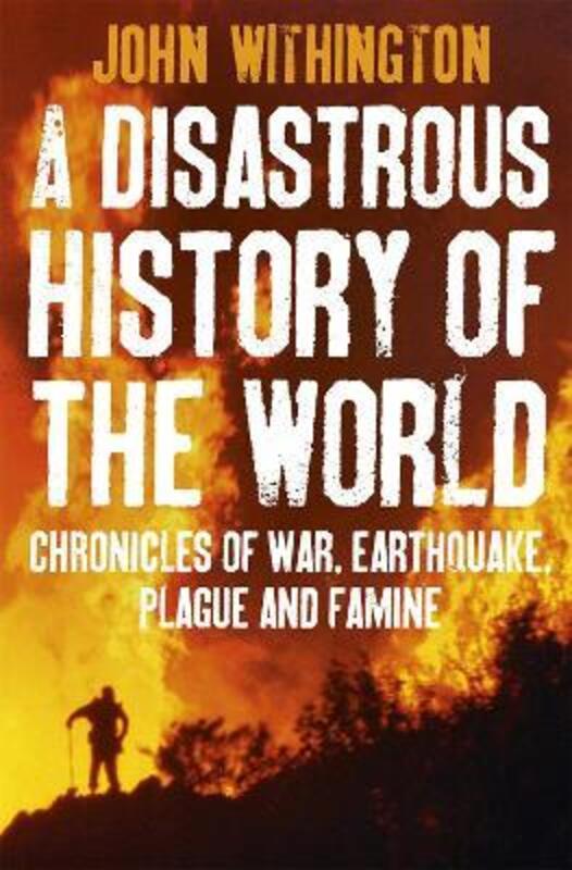 A Disastrous History of the World: Chronicles of War, Earthquake, Plague and Flood.paperback,By :John Withington