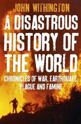 A Disastrous History of the World: Chronicles of War, Earthquake, Plague and Flood.paperback,By :John Withington