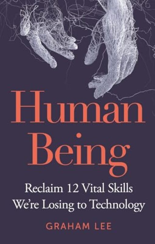 Human Being: Reclaim 12 Vital Skills We'Re Losing To Technology By Lee, Graham Hardcover