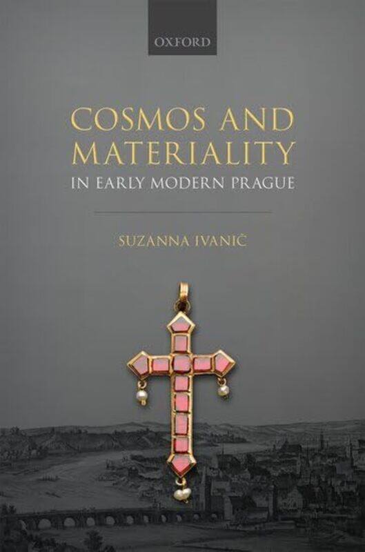 

Cosmos and Materiality in Early Modern Prague by Suzanna Lecturer in Early Modern History, Lecturer in Early Modern History, University of Kent, UK Iv