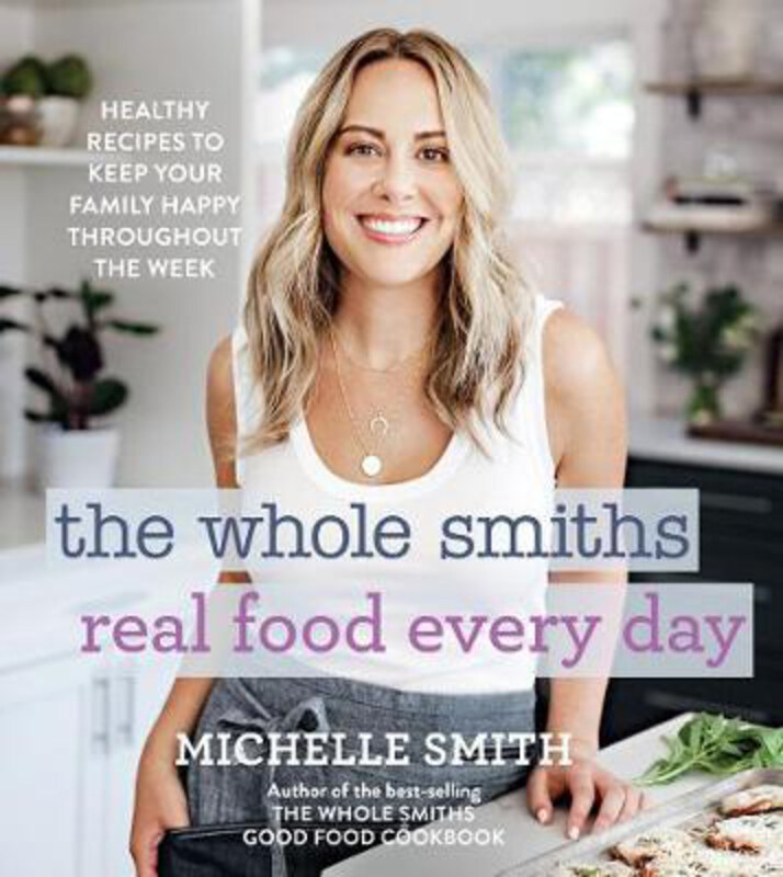 

Whole Smiths Real Food Every Day: Healthy Recipes to Keep Your Family Happy Throughout the Week, Hardcover Book, By: Michelle Smith