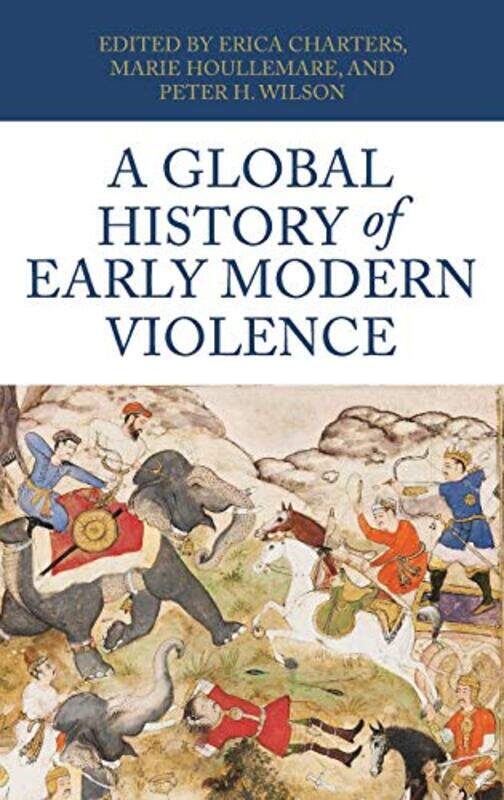 

A Global History of Early Modern Violence by Erica Associate Professor of the History of Medicine ChartersMarie HoullemarePeter H Chichele Professor o