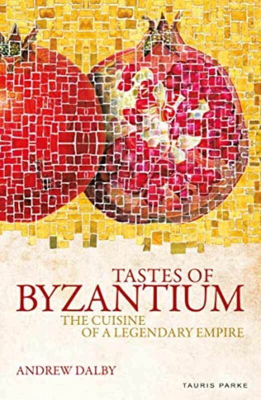 Tastes Of Byzantium The Cuisine Of A Legendary Empire By Dalby, Andrew - Paperback