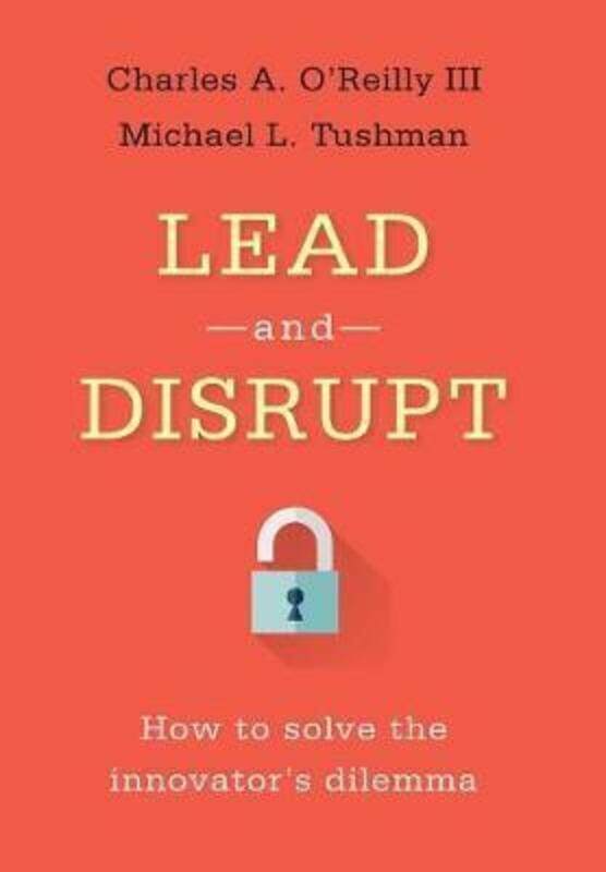 

Lead and Disrupt: How to Solve the Innovator's Dilemma, Hardcover Book, By: Charles A. O'Reilly, III