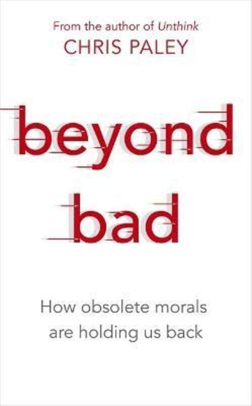 

Beyond Bad: How obsolete morals are holding us back.Hardcover,By :Paley, Chris