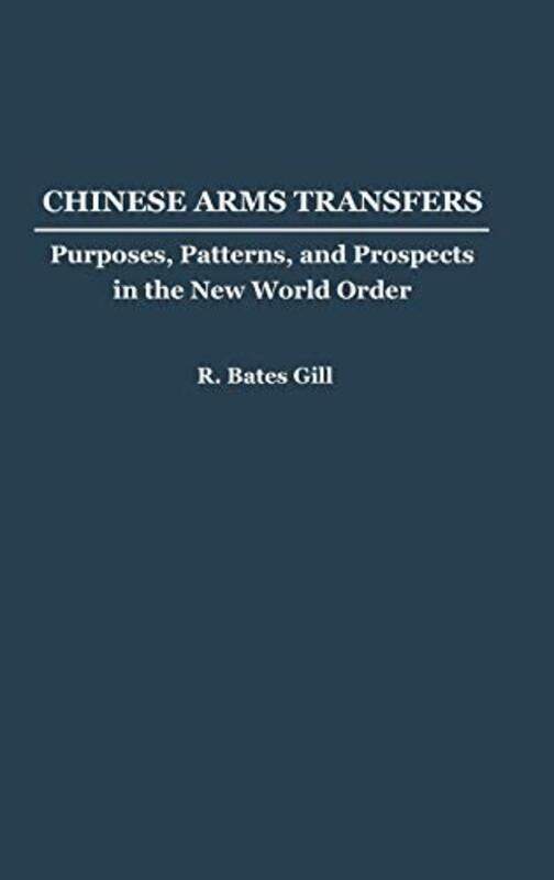 

Chinese Arms Transfers: Purposes, Patterns, and Prospects in the New World Order,Hardcover by Gill, R Bates