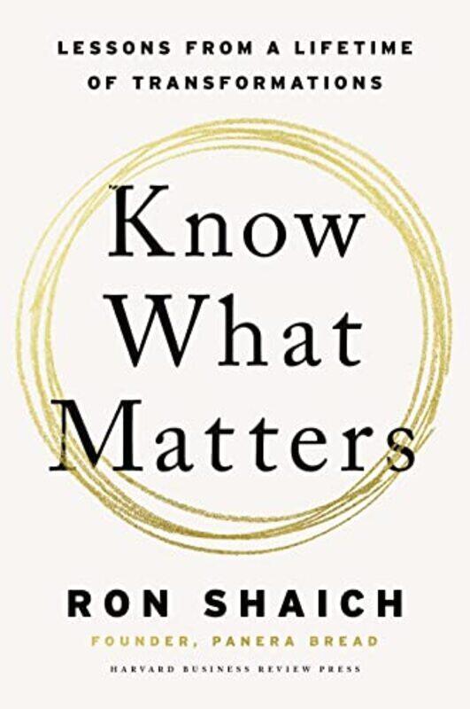 

Know What Matters: Lessons In Building Transformative Companies And Creating A Life You Can Respect By Ron Shaich Hardcover