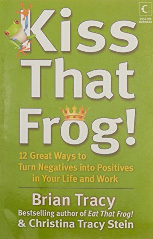 

Kiss That Frog!: 12 Great Ways to Turn Negatives into Positives in Your Life and Work Paperback by Tracy, Brian - Stein, Christina Tracy