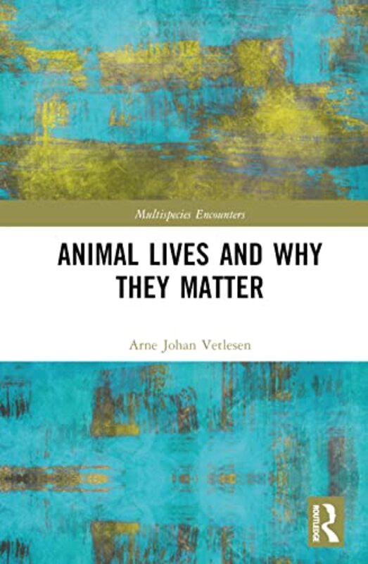 Animal Lives and Why They Matter by Arne Johan University of Oslo, Norway Vetlesen-Hardcover