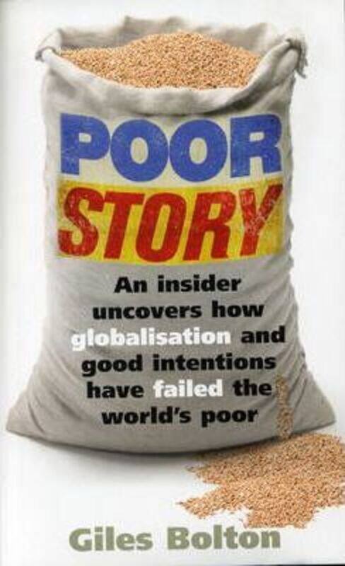 

Poor Story: An Insider Uncovers H ow Globalisation and Good Intentions Have Failed the World.paperback,By :Giles Bolton