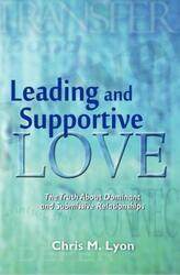 Leading and Supportive Love: The Truth About Dominant and Submissive Relationships.paperback,By :Lyon, Chris M