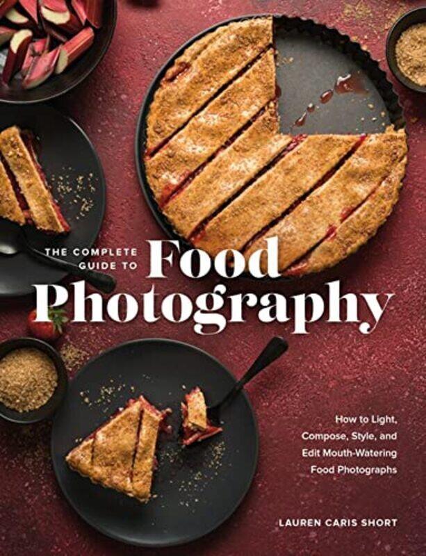 

The Complete Guide To Food Photography: How To Light, Compose, Style, And Edit Mouth-Watering Food P By Short, Lauren Caris Hardcover