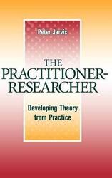 The Practitioner-Researcher - Developing Theory From Practice,Hardcover,ByJarvis