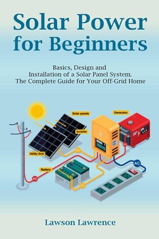 

Solar Power For Beginners Basics Design And Installation Of A Solar Panel System. The Complete Gui by Lawson Lawrence Paperback