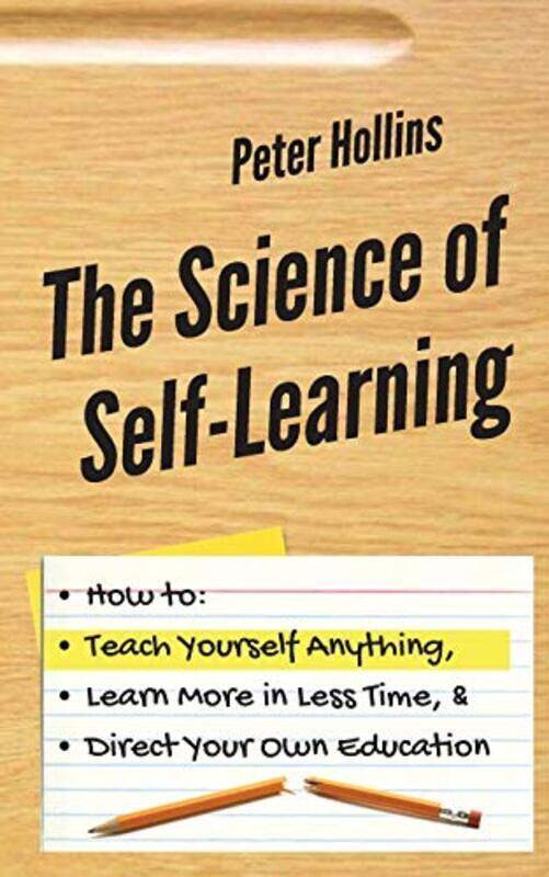 

The Science Of Selflearning How To Teach Yourself Anything Learn More In Less Time And Direct Yo By Hollins, Peter Paperback