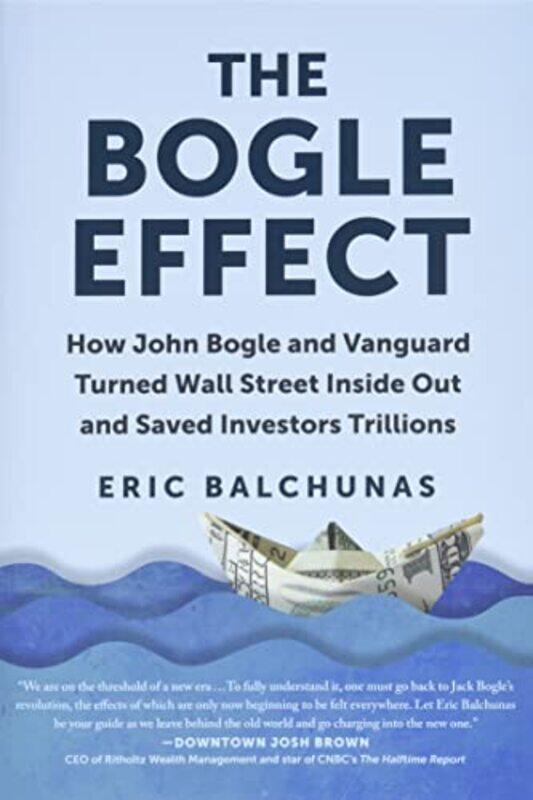 

The Bogle Effect: How John Bogle and Vanguard Turned Wall Street Inside Out and Saved Investors Tril , Hardcover by Balchunas, Eric