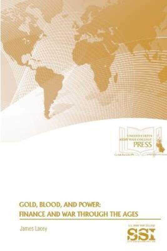 

Gold, Blood, and Power: Finance and War Through the Ages,Paperback, By:Lacey, James - Institute, Strategic Studies - Army War College, U.S.