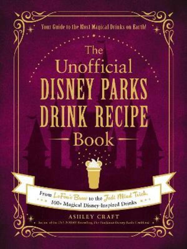 The Unofficial Disney Parks Drink Recipe Book: From LeFou's Brew to the Jedi Mind Trick, 100+ Magica.Hardcover,By :Craft, Ashley