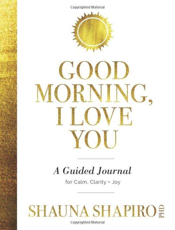 

Good Morning, I Love You: A Guided Journal for Calm, Clarity, and Joy , Paperback by Shapiro, Shauna, PH D