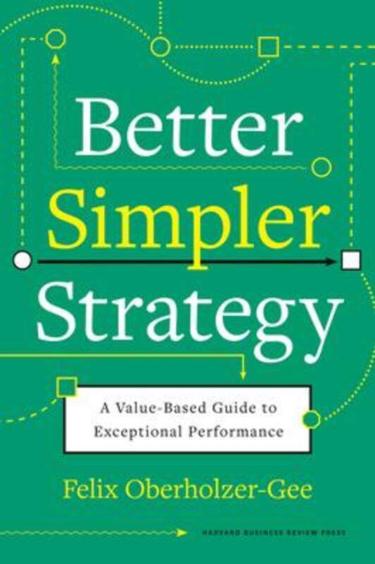 

Better, Simpler Strategy: A Value-Based Guide to Exceptional Performance,Hardcover, By:Oberholzer-Gee, Felix