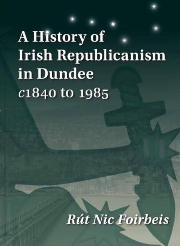 

A History of Irish Republicanism in Dundee c1840 to 1985 by Rut Nic Foirbeis-Paperback