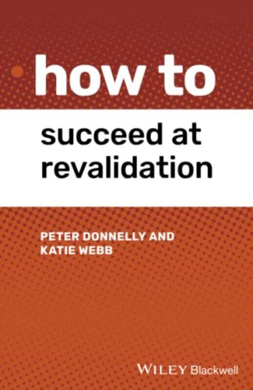 

How to Succeed at Revalidation by Peter Swansea Bay University Health Board, Swansea, UK DonnellyKatie Cardiff University, Cardiff, UK Webb-Paperback