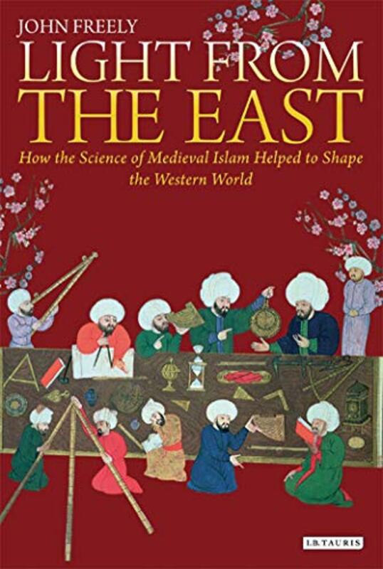 

Light from the East: How the Science of Medieval Islam helped to shape the Western World, Hardcover Book, By: John Freely