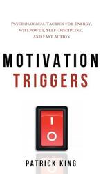 Motivation Triggers: Psychological Tactics for Energy, Willpower, Self-Discipline, and Fast Action,Hardcover,ByKing, Patrick