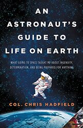 An Astronauts Guide to Life on Earth: What Going to Space Taught Me about Ingenuity, Determination,,Hardcover by Hadfield, Chris