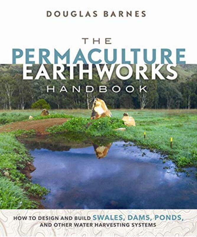 

The Permaculture Earthworks Handbook: How To Design And Build Swales, Dams, Ponds, And Other Water H By Barnes, Douglas Paperback