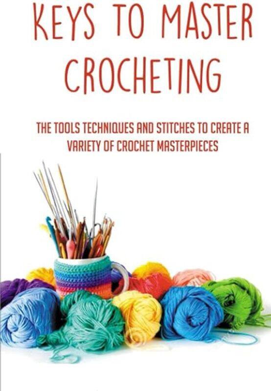 

Keys To Master Crocheting The Tools Techniques And Stitches To Create A Variety Of Crochet Masterpi by Millhiser Leigh Paperback