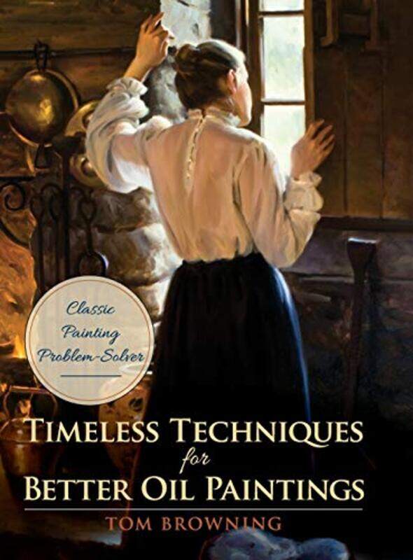 

Timeless Techniques for Better Oil Paintings , Hardcover by Tom Browning