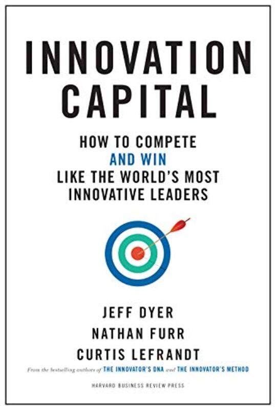 

Innovation Capital How To Competeand Winlike The Worlds Most Innovative Leaders By Dyer, Jeff - Furr, Nathan - Lefrandt, Curtis -Hardcover