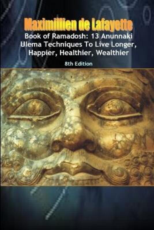 Book of Ramadosh: 13 Anunnaki Ulema Techniques To Live Longer, Happier, Healthier, Wealthier.8th Edi,Paperback, By:De Lafayette, Maximillien