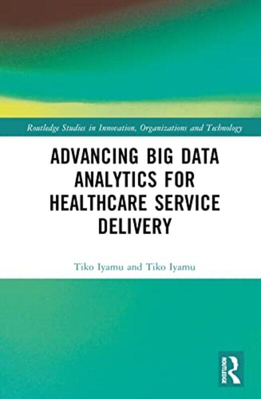 

Advancing Big Data Analytics for Healthcare Service Delivery by Tiko Cape Peninsula University of Technology, Cape Town, South Africa Iyamu-Hardcover