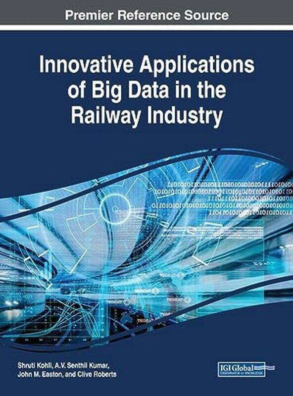 

Innovative Applications of Big Data in the Railway Industry by Shruti KohliAV Senthil KumarJohn M EastonClive Roberts-Hardcover