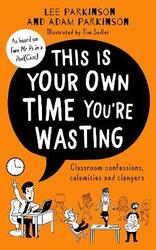 This Is Your Own Time You're Wasting: Classroom Confessions, Calamities and Clangers.Hardcover,By :Parkinson, Lee - Parkinson, Adam