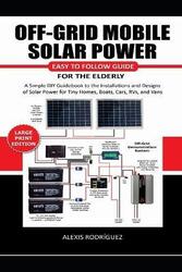 Off-Grid Mobile Solar Power Easy to Follow Guide for the Elderly,Paperback,ByAlexis Rodriguez