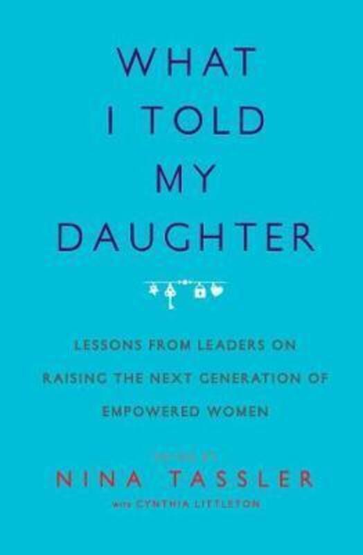 What I Told My Daughter: Lessons from Leaders on Raising the Next Generation of Empowered Women.paperback,By :Tassler, Nina - Littleton, Cynthia