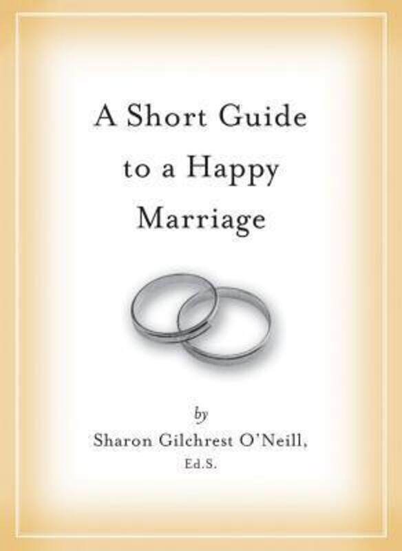 

A Short Guide to a Happy Marriage: The Essentials for Long-Lasting Togetherness.Hardcover,By :Sharon Gilchrest O'Neill