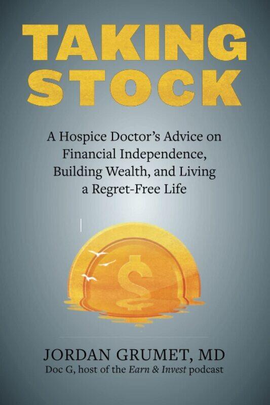 

Taking Stock: A Hospice Doctor's Advice on Financial Independence, Building Wealth, and Living a Reg